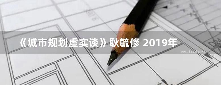 《城市规划虚实谈》耿毓修 2019年